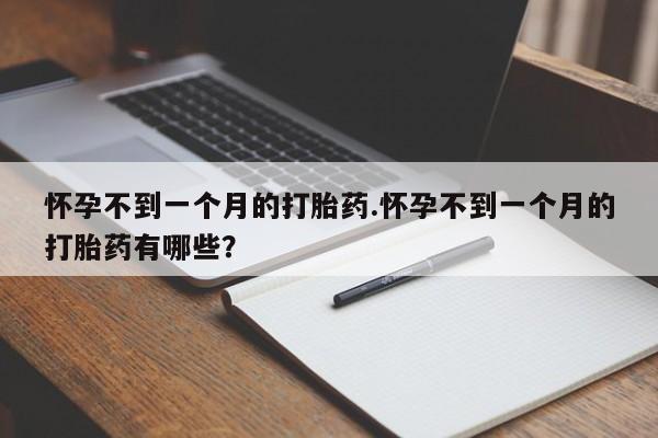 流产药网上怎么购买怀孕不到一个月的打胎药.怀孕不到一个月的打胎药有哪些？